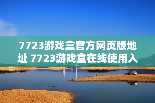 7723游戏盒官方网页版地址 7723游戏盒在线使用入口