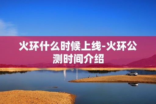 火环什么时候上线-火环公测时间介绍
