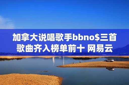 加拿大说唱歌手bbno$三首歌曲齐入榜单前十 网易云音乐25年第41期说唱周榜揭晓(加拿大说唱歌手pressa)