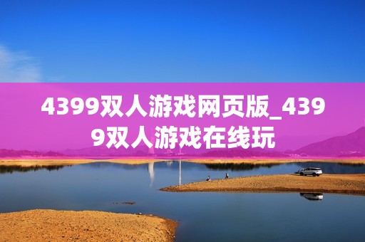 4399双人游戏网页版_4399双人游戏在线玩