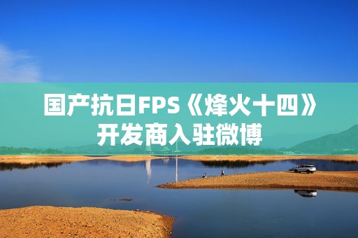 国产抗日FPS《烽火十四》开发商入驻微博