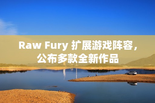 Raw Fury 扩展游戏阵容，公布多款全新作品
