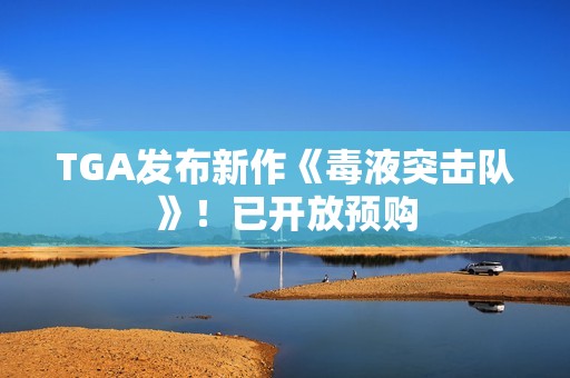 TGA发布新作《毒液突击队》！已开放预购