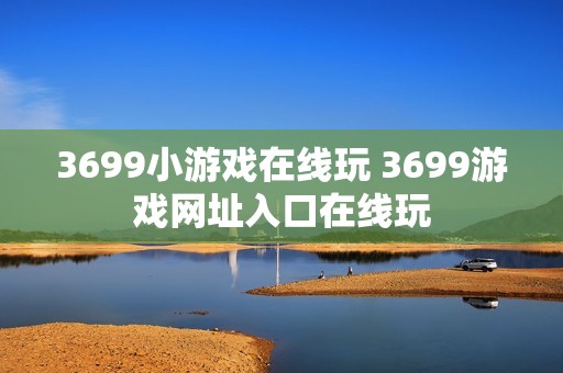 3699小游戏在线玩 3699游戏网址入口在线玩