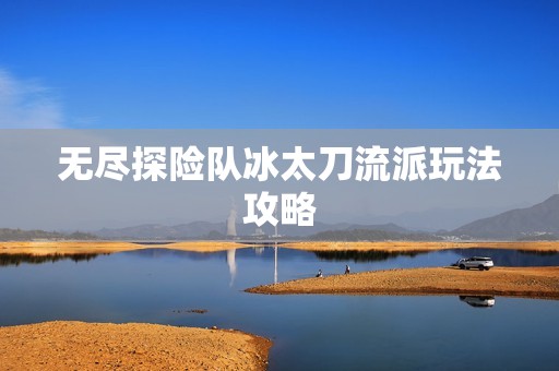 无尽探险队冰太刀流派玩法攻略