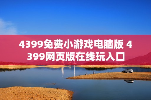 4399免费小游戏电脑版 4399网页版在线玩入口