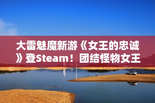 大雷魅魔新游《女王的忠诚》登Steam！团结怪物女王重夺力量