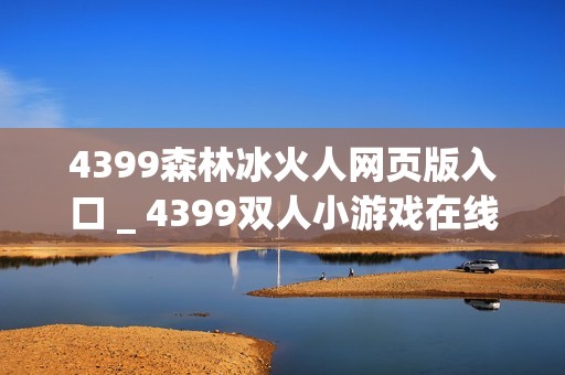 4399森林冰火人网页版入口 _ 4399双人小游戏在线入口
