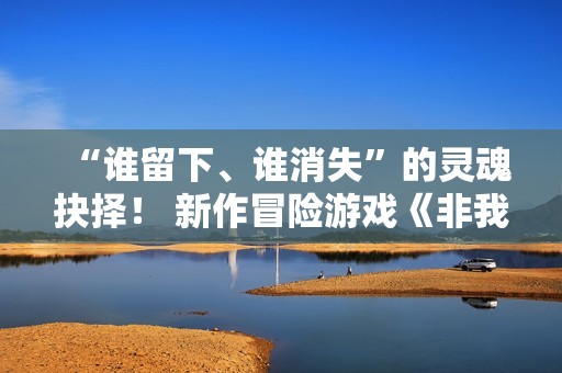 “谁留下、谁消失”的灵魂抉择！ 新作冒险游戏《非我：择谁》正式公布，带你逃离诡异精神迷宫
