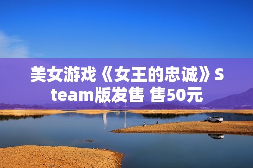 美女游戏《女王的忠诚》Steam版发售 售50元