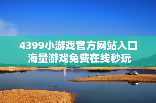 4399小游戏官方网站入口 海量游戏免费在线秒玩
