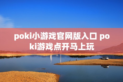 poki小游戏官网版入口 poki游戏点开马上玩
