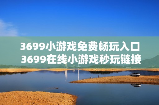 3699小游戏免费畅玩入口 3699在线小游戏秒玩链接