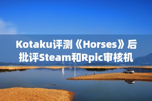 Kotaku评测《Horses》后批评Steam和Rpic审核机制差劲：只会怯懦地封禁！