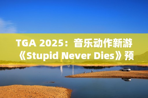 TGA 2025：音乐动作新游《Stupid Never Dies》预告发布