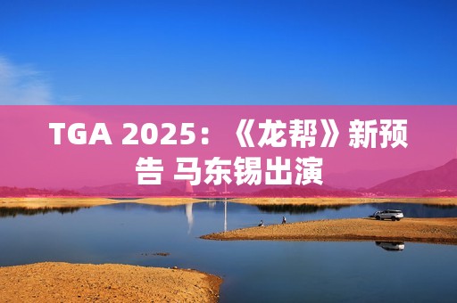 TGA 2025：《龙帮》新预告 马东锡出演