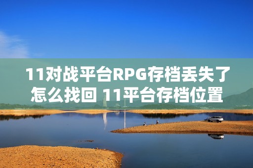 11对战平台RPG存档丢失了怎么找回 11平台存档位置及备份方法【告别坏档】