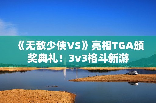 《无敌少侠VS》亮相TGA颁奖典礼！3v3格斗新游