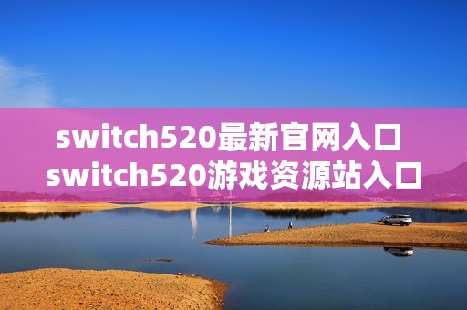 switch520最新官网入口 switch520游戏资源站入口链接