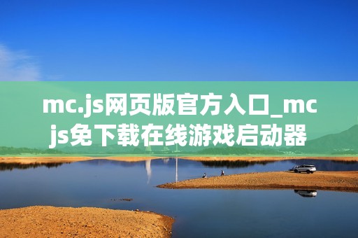 mc.js网页版官方入口_mcjs免下载在线游戏启动器