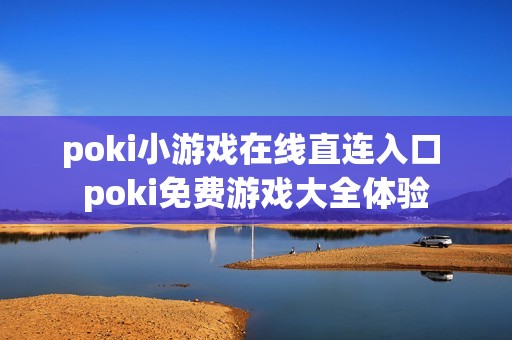 poki小游戏在线直连入口 poki免费游戏大全体验