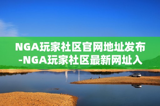 NGA玩家社区官网地址发布-NGA玩家社区最新网址入口