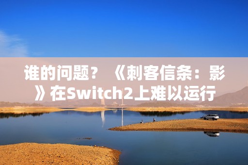 谁的问题？ 《刺客信条：影》在Switch2上难以运行