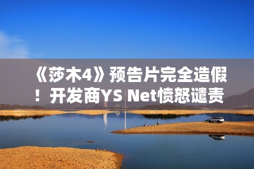 《莎木4》预告片完全造假！开发商YS Net愤怒谴责