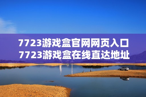 7723游戏盒官网网页入口 7723游戏盒在线直达地址