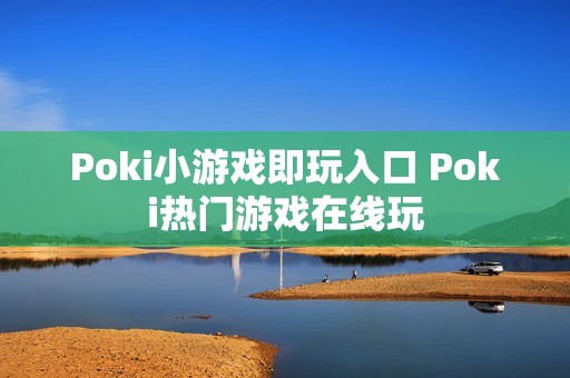 Poki小游戏即玩入口 Poki热门游戏在线玩