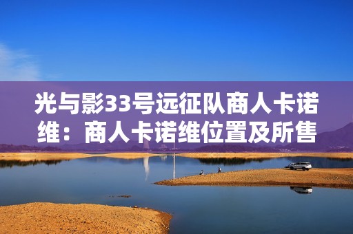 光与影33号远征队商人卡诺维：商人卡诺维位置及所售货物简介