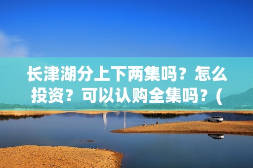长津湖分上下两集吗？怎么投资？可以认购全集吗？(长津湖 上下两部)