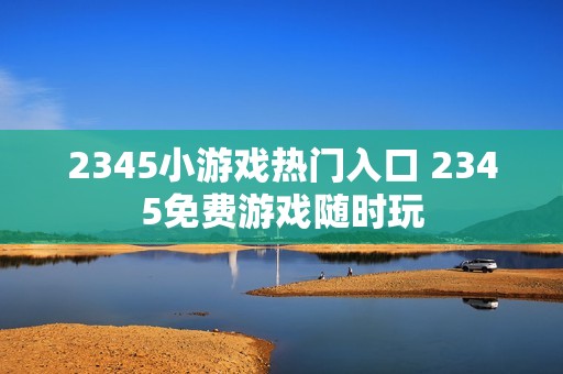 2345小游戏热门入口 2345免费游戏随时玩