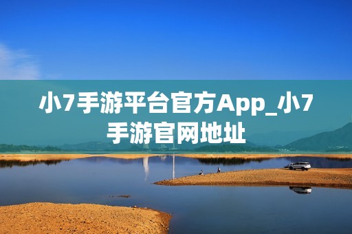 小7手游平台官方App_小7手游官网地址