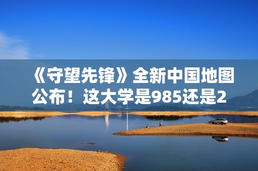 《守望先锋》全新中国地图公布！这大学是985还是211？