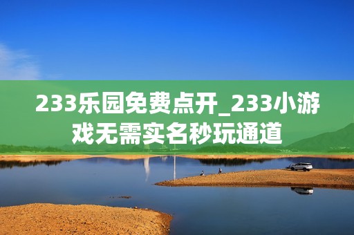 233乐园免费点开_233小游戏无需实名秒玩通道