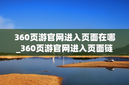 360页游官网进入页面在哪_360页游官网进入页面链接是什么