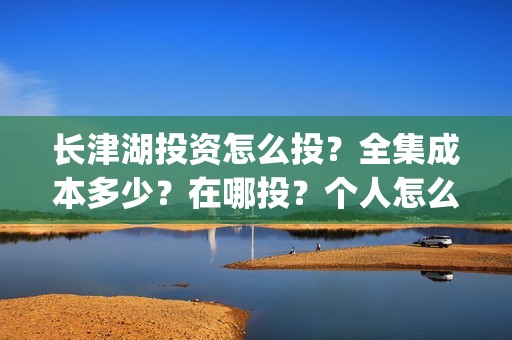 长津湖投资怎么投？全集成本多少？在哪投？个人怎么认购？(长津湖投资是真实的吗)
