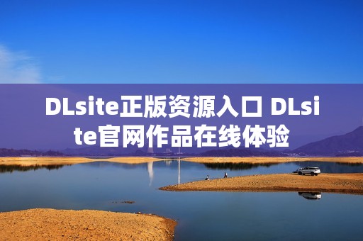 DLsite正版资源入口 DLsite官网作品在线体验