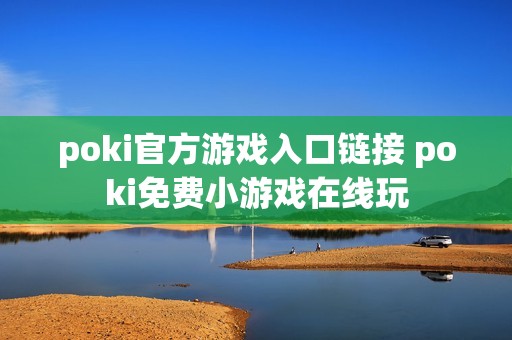 poki官方游戏入口链接 poki免费小游戏在线玩