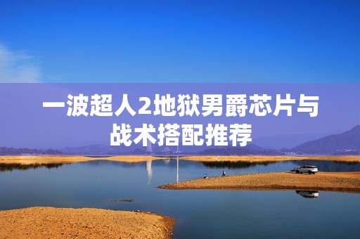 一波超人2地狱男爵芯片与战术搭配推荐