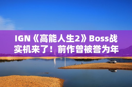 IGN《高能人生2》Boss战实机来了！前作曾被誉为年度XGP最佳首发