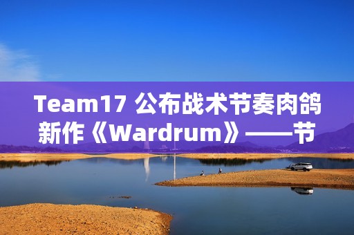Team17 公布战术节奏肉鸽新作《Wardrum》——节拍即杀机！