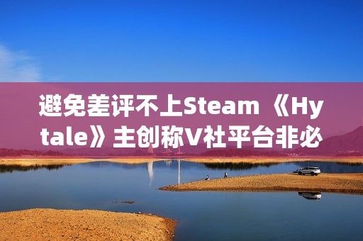 避免差评不上Steam 《Hytale》主创称V社平台非必需