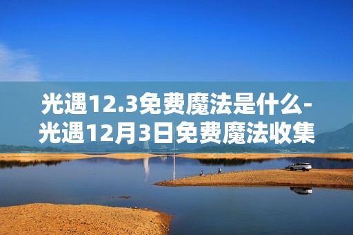 光遇12.3免费魔法是什么-光遇12月3日免费魔法收集攻略