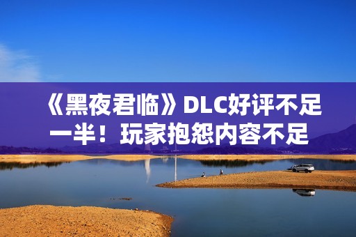 《黑夜君临》DLC好评不足一半！玩家抱怨内容不足
