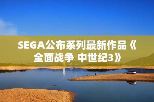 SEGA公布系列最新作品《全面战争 中世纪3》