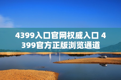 4399入口官网权威入口 4399官方正版浏览通道