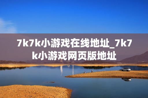 7k7k小游戏在线地址_7k7k小游戏网页版地址