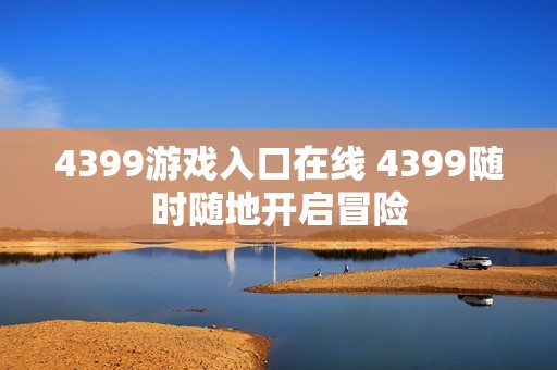 4399游戏入口在线 4399随时随地开启冒险
